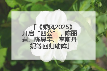 《乘风2025》开启“四公”，陈丽君、陈昊宇、李斯丹妮等回归助阵