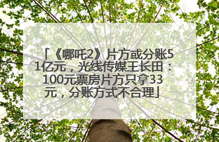 《哪吒2》片方或分账51亿元，光线传媒王长田：100元票房片方只拿33元，分账方式不合理