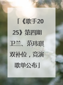 《歌手2025》第四期卫兰、范玮琪双补位，竞演歌单公布