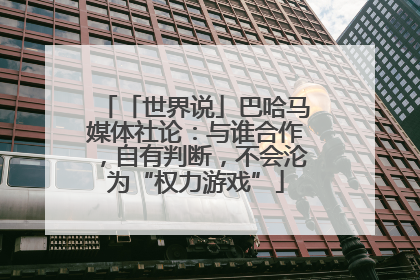 「世界说」巴哈马媒体社论：与谁合作，自有判断，不会沦为“权力游戏”