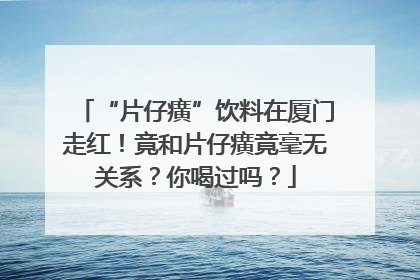 “片仔癀”饮料在厦门走红！竟和片仔癀竟毫无关系？你喝过吗？