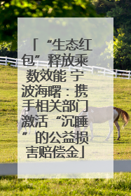“生态红包”释放乘数效能 宁波海曙：携手相关部门激活“沉睡”的公益损害赔偿金