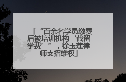 “百余名学员缴费后被培训机构‘截留学费’”，徐玉莲律师支招维权