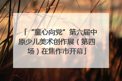 “童心向党”第六届中原少儿美术创作展（第四场）在焦作市开幕