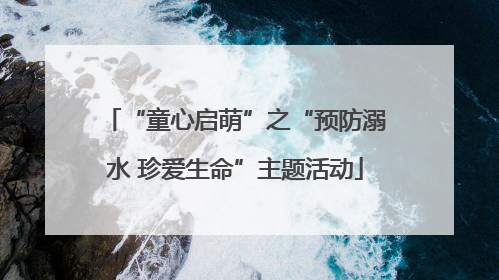 “童心启萌”之“预防溺水 珍爱生命”主题活动