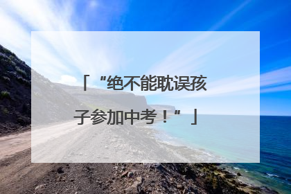“绝不能耽误孩子参加中考！”