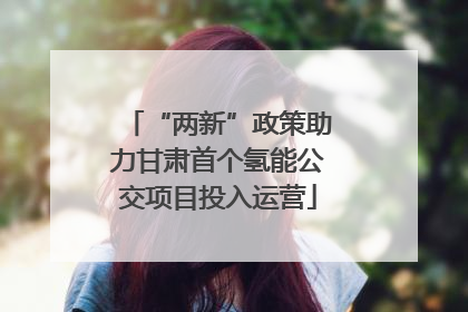 “两新”政策助力甘肃首个氢能公交项目投入运营