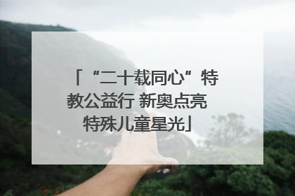 “二十载同心”特教公益行 新奥点亮特殊儿童星光