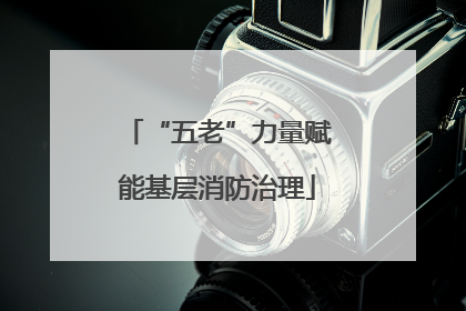 “五老”力量赋能基层消防治理
