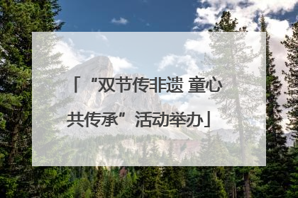 “双节传非遗 童心共传承”活动举办