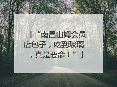 “南昌山姆会员店包子，吃到玻璃，真是要命！”