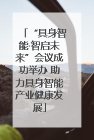 “具身智能·智启未来”会议成功举办 助力具身智能产业健康发展
