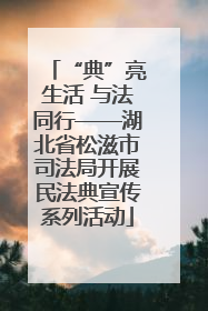 “典”亮生活 与法同行——湖北省松滋市司法局开展民法典宣传系列活动