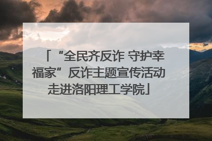“全民齐反诈 守护幸福家”反诈主题宣传活动走进洛阳理工学院