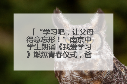 “学习吧，让父母得意忘形！”南京中学生朗诵《我爱学习》燃爆青春仪式，爸妈看了都笑了