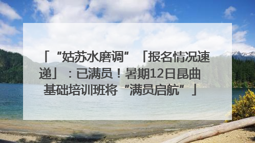 “姑苏水磨调”「报名情况速递」：已满员！暑期12日昆曲基础培训班将“满员启航”