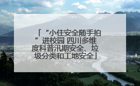 “小住安全随手拍”进校园 四川多维度科普汛期安全、垃圾分类和工地安全