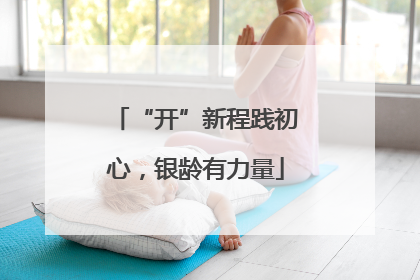 “开”新程践初心，银龄有力量