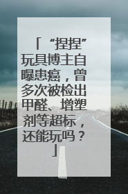 “捏捏”玩具博主自曝患癌，曾多次被检出甲醛、增塑剂等超标，还能玩吗？