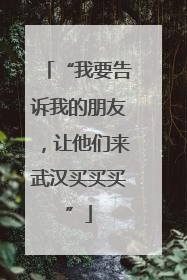 “我要告诉我的朋友，让他们来武汉买买买”