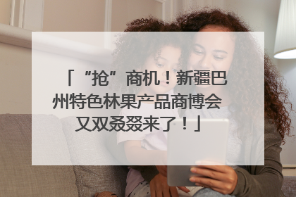 “抢”商机！新疆巴州特色林果产品商博会又双叒叕来了！