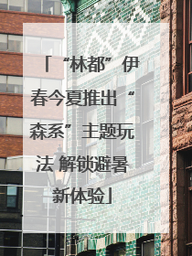 “林都”伊春今夏推出“森系”主题玩法 解锁避暑新体验