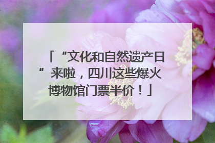 “文化和自然遗产日”来啦，四川这些爆火博物馆门票半价！