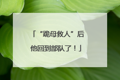 “跪母救人”后 他回到部队了！