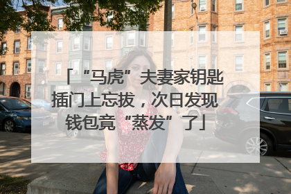 “马虎”夫妻家钥匙插门上忘拔，次日发现钱包竟“蒸发”了