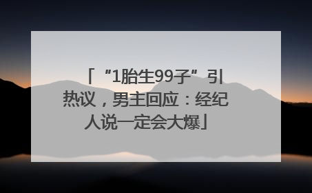“1胎生99子”引热议，男主回应：经纪人说一定会大爆
