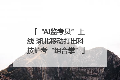 “AI监考员”上线 湖北移动打出科技护考“组合拳”