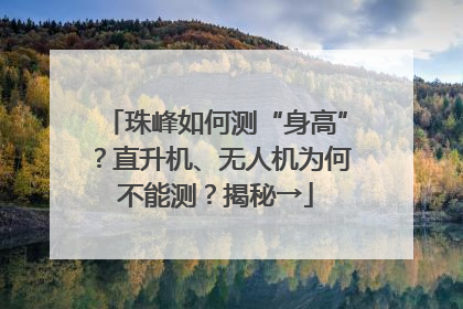 珠峰如何测“身高”？直升机、无人机为何不能测？揭秘→