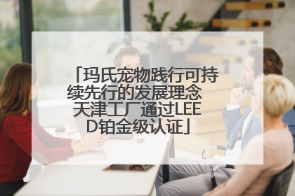 玛氏宠物践行可持续先行的发展理念 天津工厂通过LEED铂金级认证