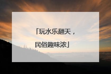 玩水乐翻天，民俗趣味浓