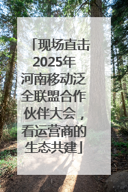 现场直击2025年河南移动泛全联盟合作伙伴大会，看运营商的生态共建