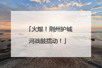火爆！荆州护城河战鼓擂动！