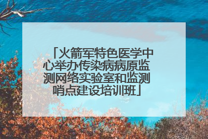 火箭军特色医学中心举办传染病病原监测网络实验室和监测哨点建设培训班