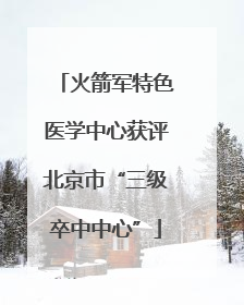 火箭军特色医学中心获评北京市“三级卒中中心”