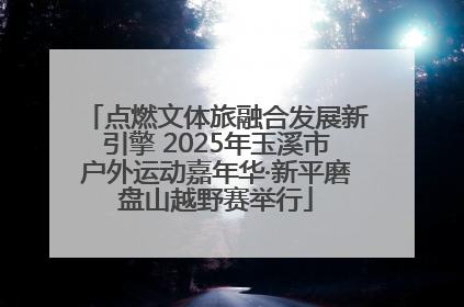 点燃文体旅融合发展新引擎 2025年玉溪市户外运动嘉年华·新平磨盘山越野赛举行