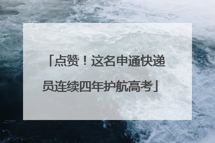 点赞！这名申通快递员连续四年护航高考