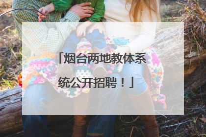 烟台两地教体系统公开招聘！