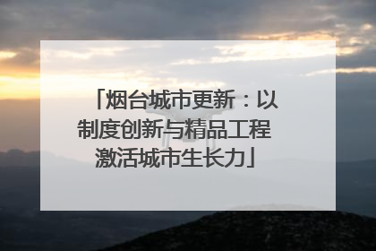 烟台城市更新：以制度创新与精品工程激活城市生长力