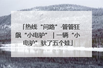热线“问路”·管管狂飙“小电驴”｜一辆“小电驴”驮了五个娃