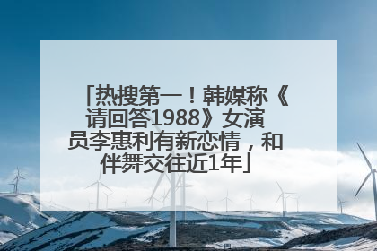 热搜第一！韩媒称《请回答1988》女演员李惠利有新恋情，和伴舞交往近1年