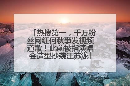 热搜第一，千万粉丝网红何秋亊发视频道歉！此前被指演唱会造型抄袭汪苏泷