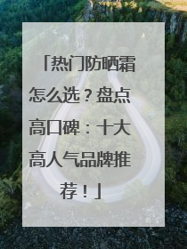 热门防晒霜怎么选？盘点高口碑：十大高人气品牌推荐！