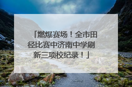 燃爆赛场！全市田径比赛中济南中学刷新三项校纪录！