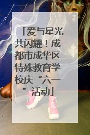 爱与星光共闪耀！成都市成华区特殊教育学校庆“六一”活动
