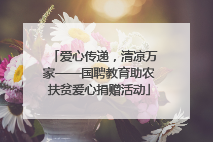 爱心传递，清凉万家——国聘教育助农扶贫爱心捐赠活动