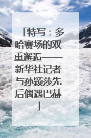 特写：多哈赛场的双重邂逅——新华社记者与孙颖莎先后偶遇巴赫